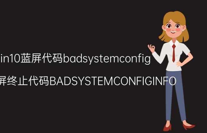 win10蓝屏代码badsystemconfig 电脑蓝屏终止代码BADSYSTEMCONFIGINFO？